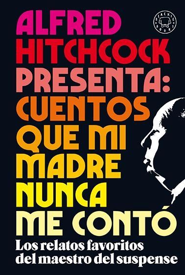 ALFRED HITCHCOCK PRESENTA: CUENTOS QUE MI MADRE NUNCA ME CONTÓ. LOS RELATOS FAVORITOS DEL MAESTRO DEL SUSPENSE