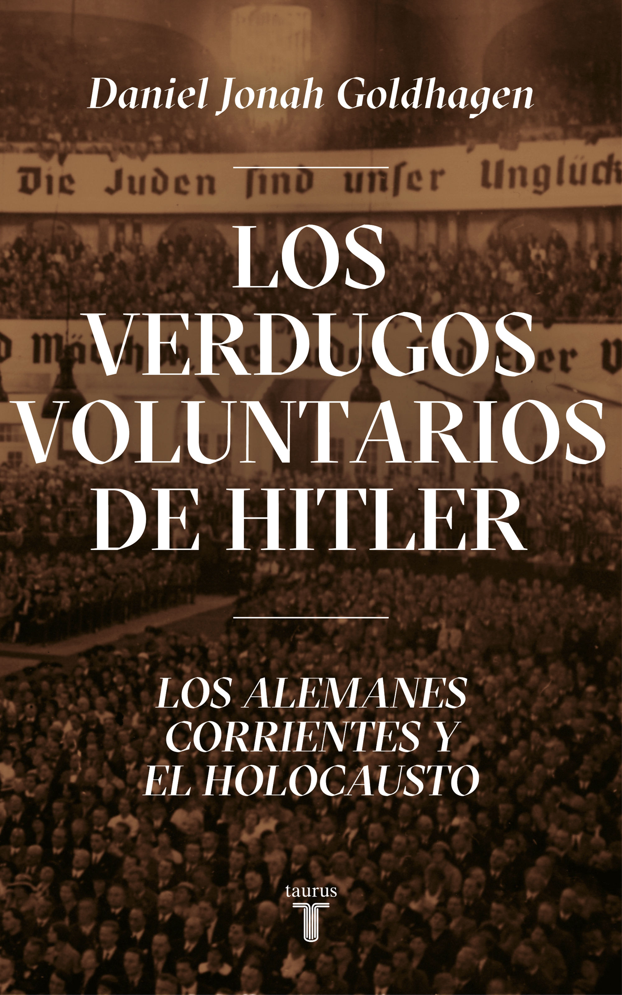 LOS VERDUGOS VOLUNTARIOS DE HITLER. LOS ALEMANES CORRIENTES Y EL HOLOCAUSTO