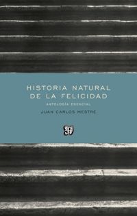 HISTORIA NATURAL DE LA FELICIDAD. ANTOLOGÍA ESENCIAL