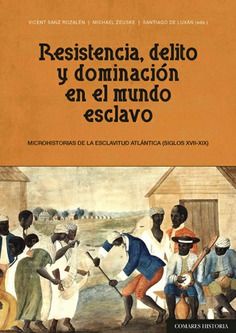 RESISTENCIA, DELITO Y DOMINACIÓN EN EL MUNDO ESCLAVO. MICROHISTORIAS DE LA ESCLAVITUD ATLÁNTICA (SIGLOS XVII-XIX)