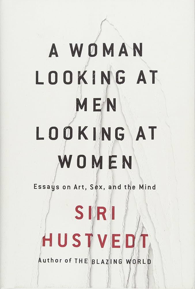 A WOMAN LOOKING AT MEN LOOKING AT WOMEN : ESSAYS ON ART, SEX, AND THE MIND