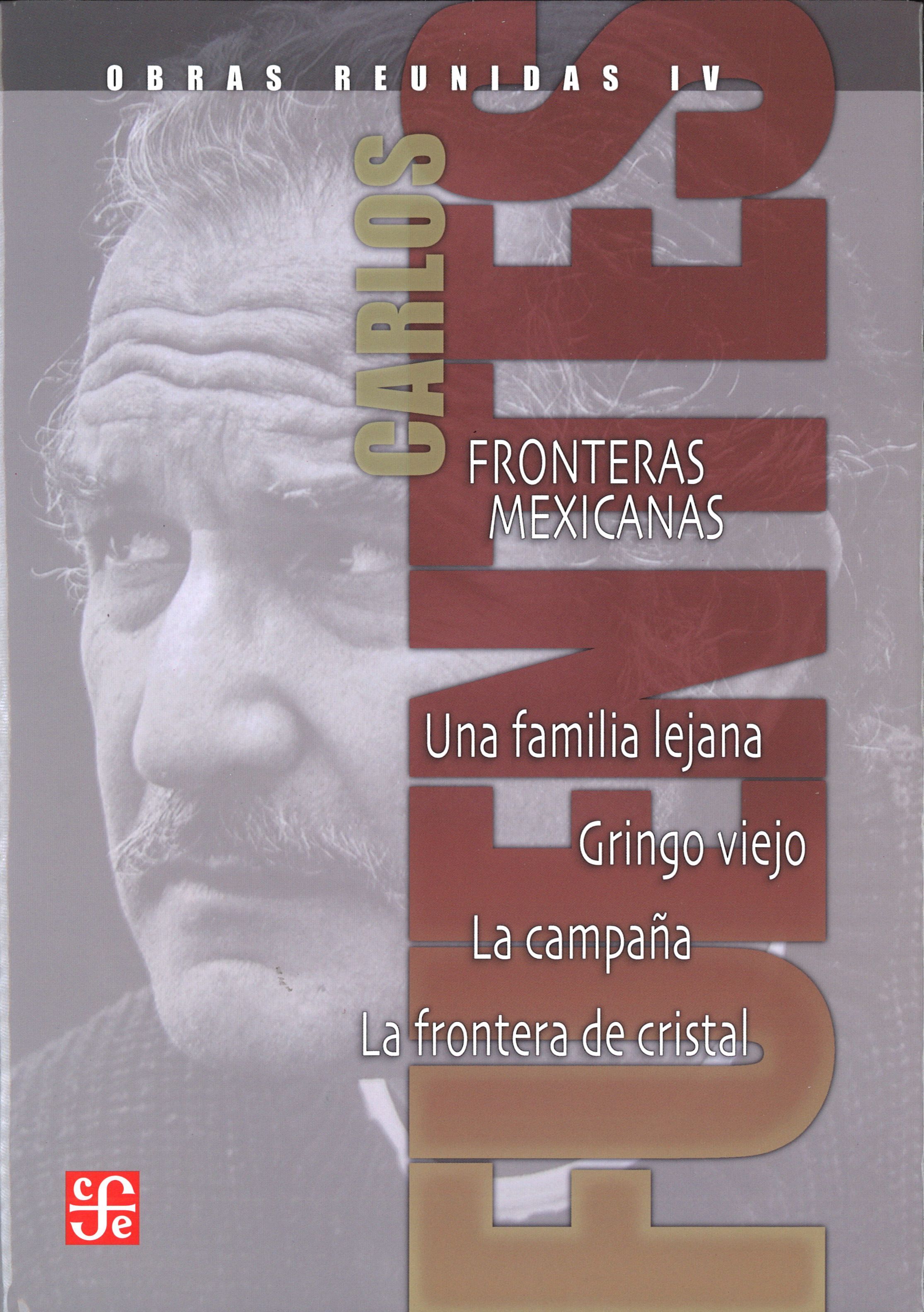 OBRAS REUNIDAS IV. FRONTERAS MEXICANAS. UNA FAMILIA LEJANA. GRINGO VIEJO. LA CAM. UNA FAMILIA LEJANA, GRINGO VIEJO, LA CAMPAÑA Y LA FRONTERA DE CRISTAL