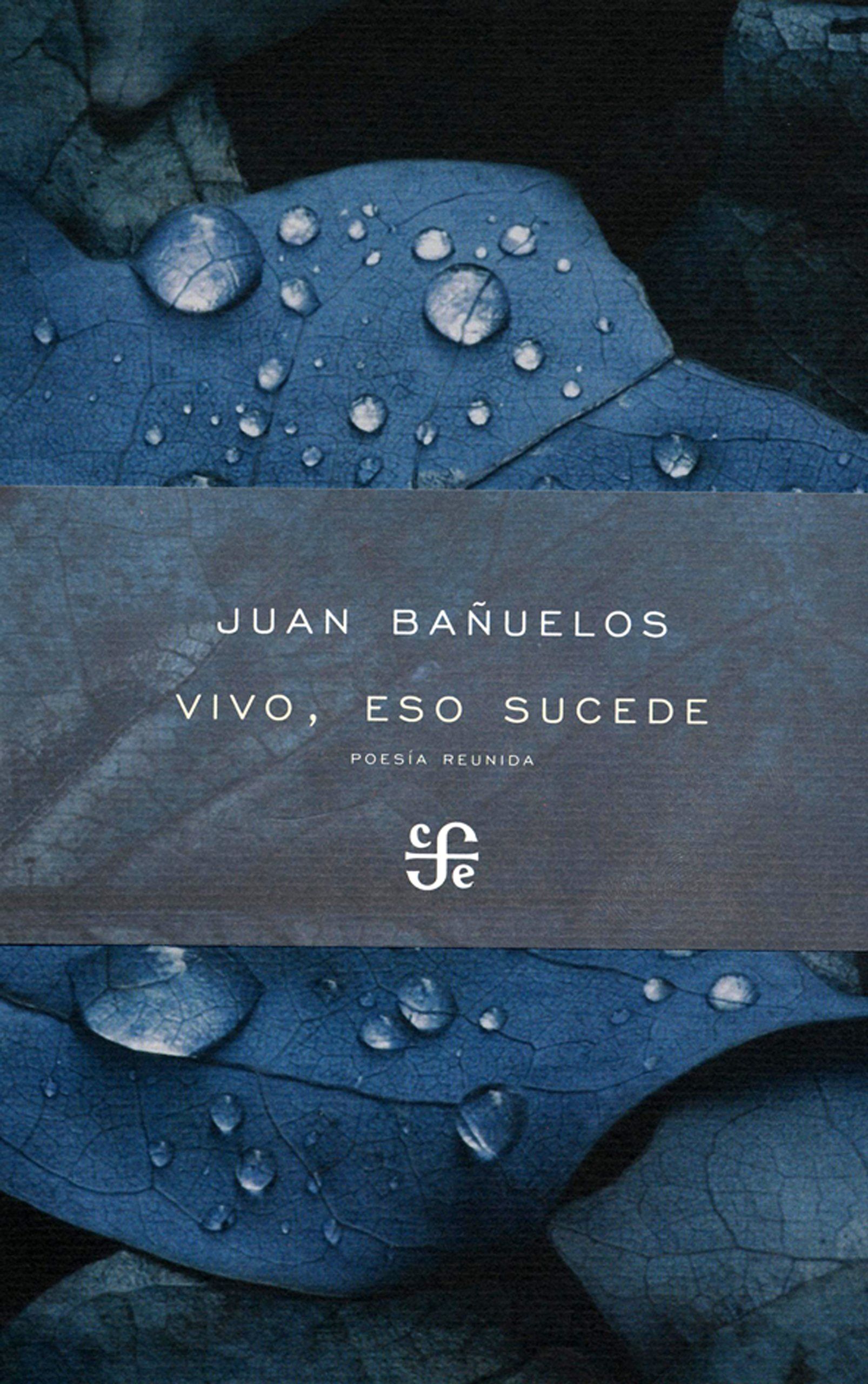 VIVO, ESO SUCEDE : POESÍA REUNIDA / JUAN BAÑUELOS.