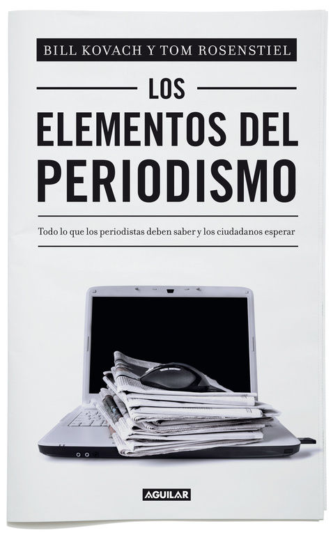 LOS ELEMENTOS DEL PERIODISMO. TODO LO QUE LOS PERIODISTAS DEBEN SABER Y LOS CIUDADANOS ESPERAR