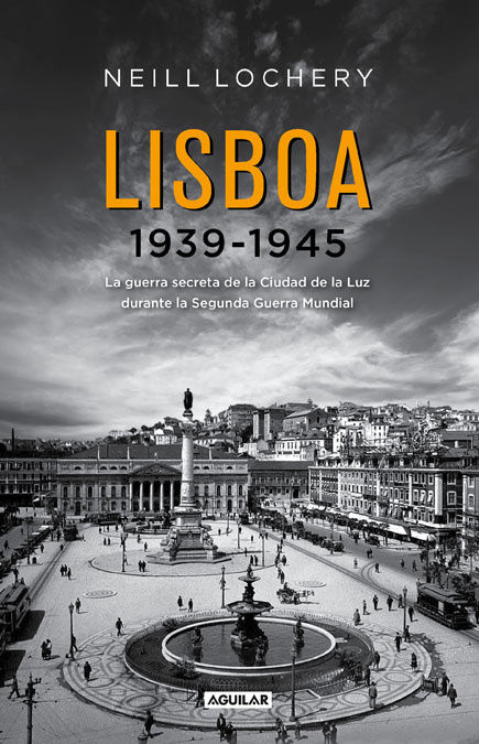 LISBOA 1939-1945. LA GUERRA SECRETA DE LA CIUDAD DE LA LUZ DURANTE LA SEGUNDA GUERRA MUNDIAL