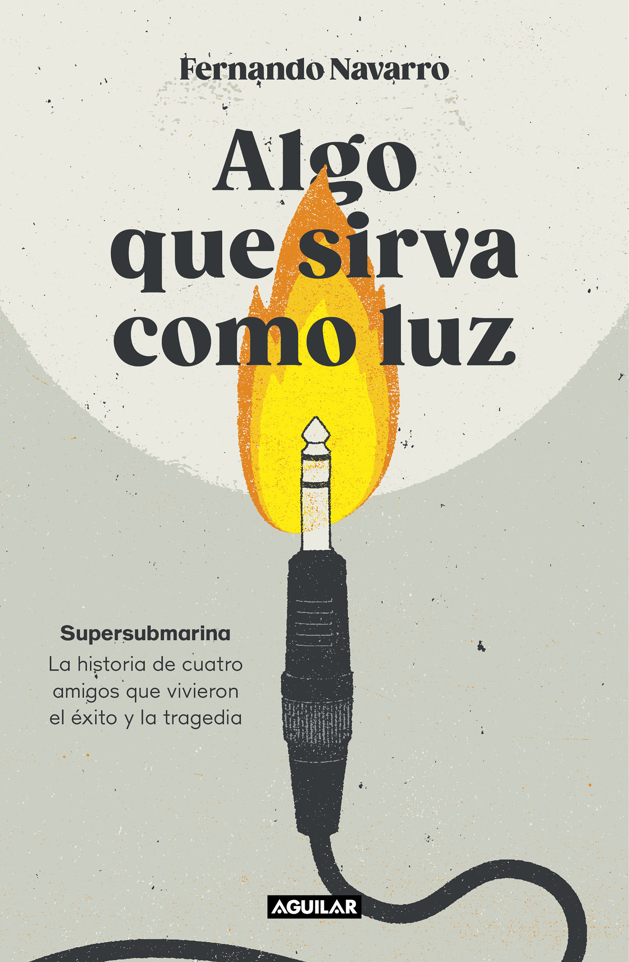 ALGO QUE SIRVA COMO LUZ. SUPERSUBMARINA: LA HISTORIA DE CUATRO AMIGOS QUE VIVIERON EL ÉXITO Y LA TRAGEDIA