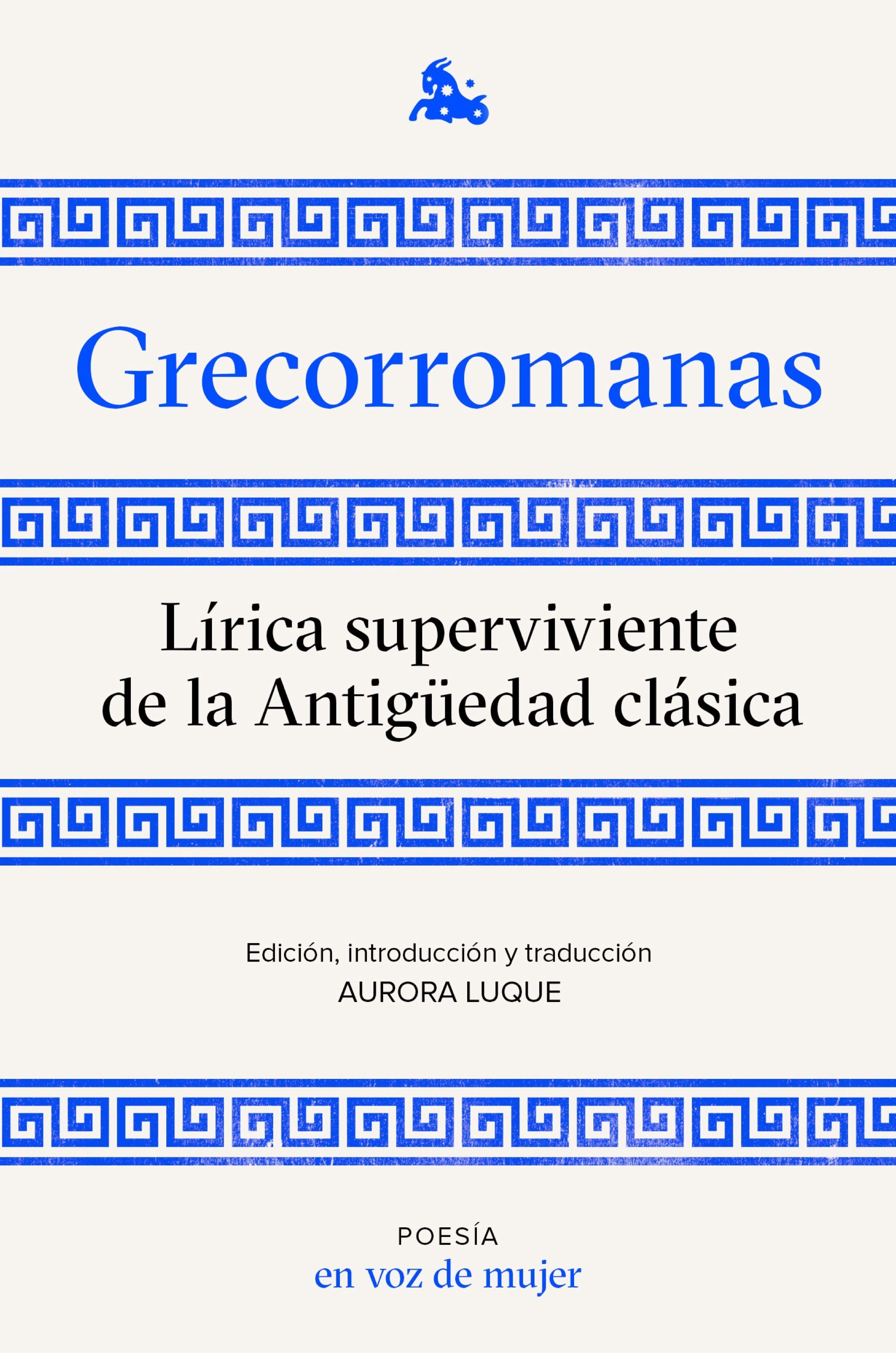 GRECORROMANAS. LÍRICA SUPERVIVIENTE DE LA ANTIGÜEDAD CLÁSICA. EDICIÓN, INTRODUCCIÓN Y TRADUCCIÓN A CARGO DE AURORA LUQUE