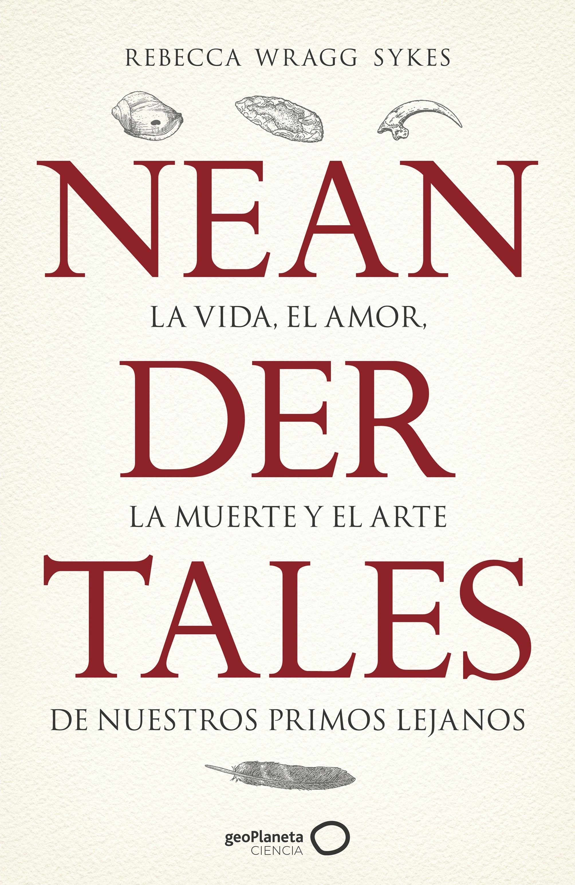 NEANDERTALES. LA VIDA, EL AMOR, LA MUERTE Y EL ARTE DE NUESTROS PRIMOS LEJANOS