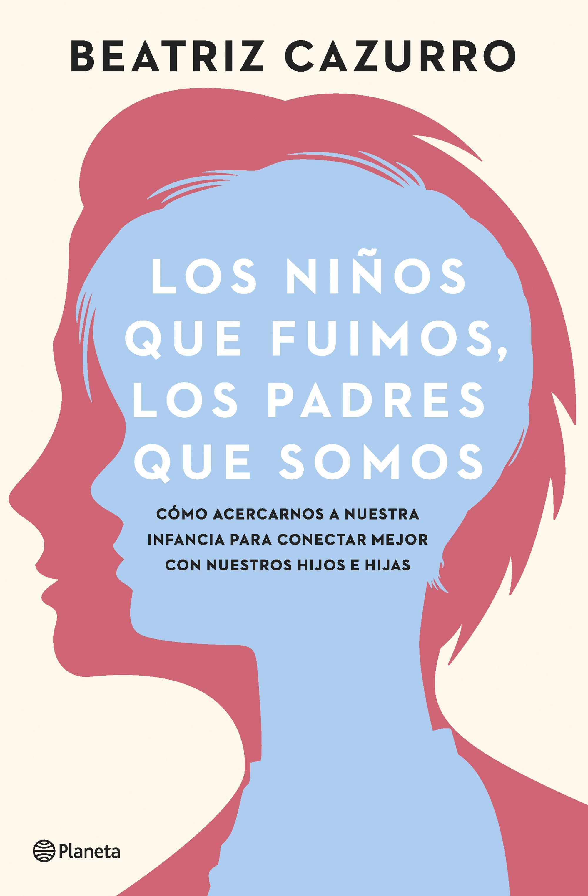 LOS NIÑOS QUE FUIMOS, LOS PADRES QUE SOMOS. CÓMO ACERCARNOS A NUESTRA INFANCIA PARA CONECTAR MEJOR CON NUESTROS HIJOS E HIJA