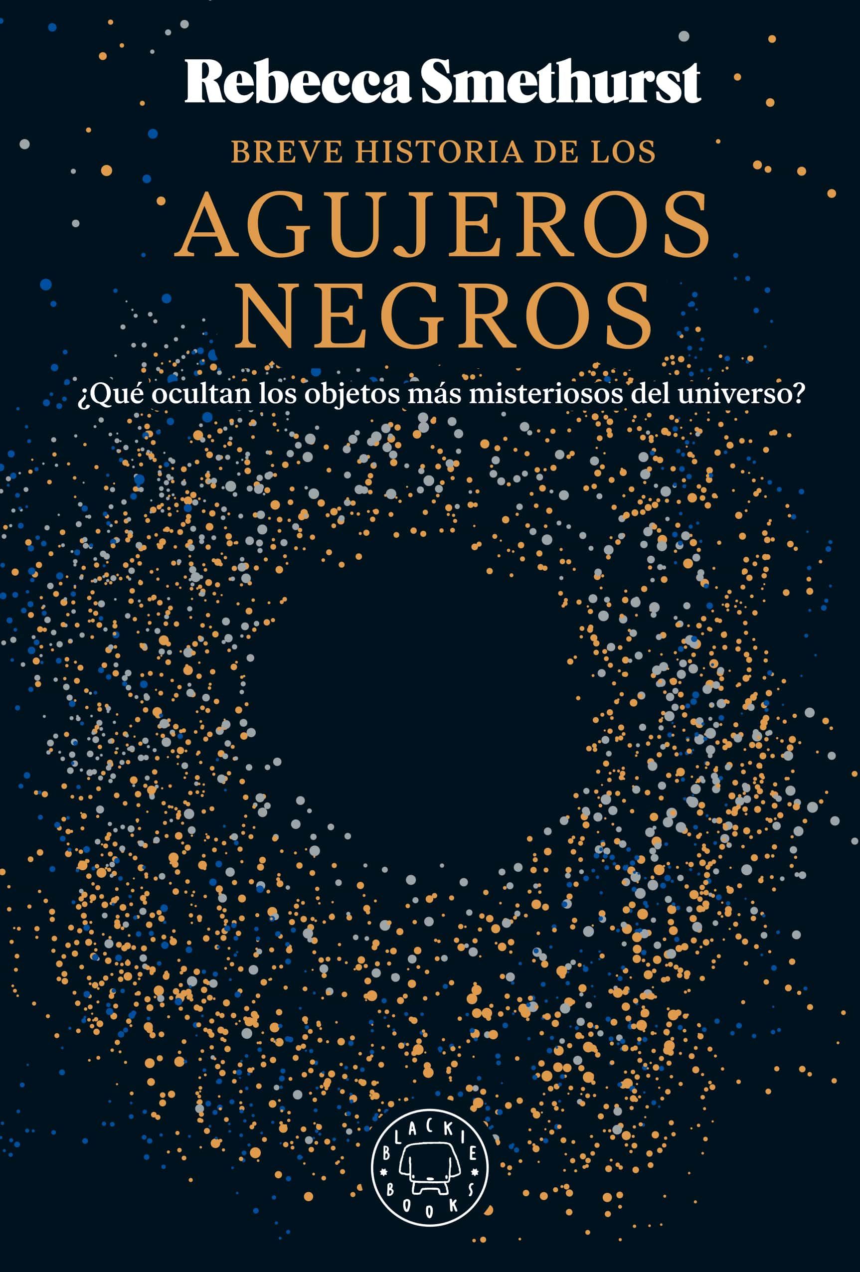 BREVE HISTORIA DE LOS AGUJEROS NEGROS. ¿QUÉ OCULTAN LOS OBJETOS MÁS MISTERIOSOS DEL UNIVERSO?