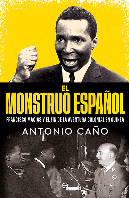 EL MONSTRUO ESPAÑOL. FRANCISCO MACÍAS Y EL FINAL DE LA AVENTURA COLONIAL EN GUINEA