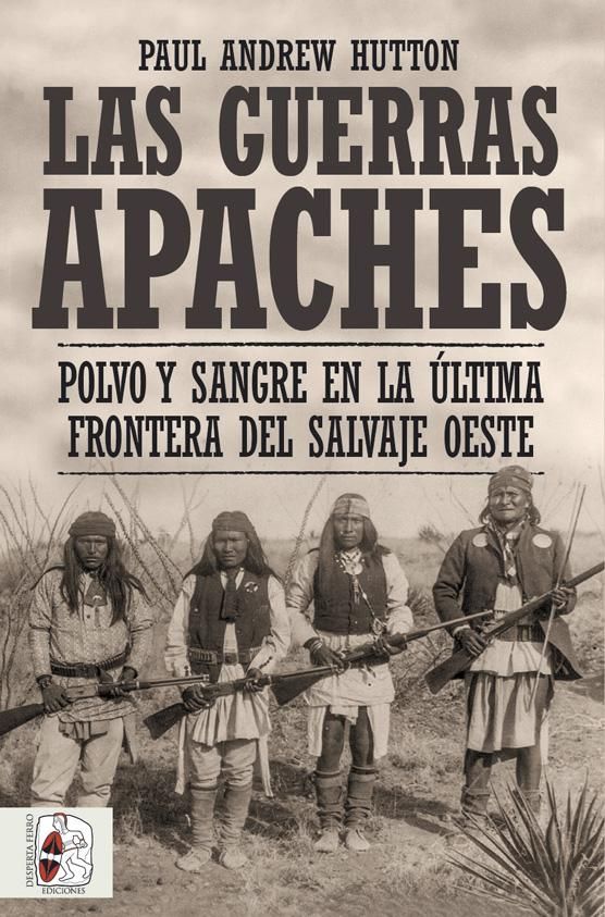 LAS GUERRAS APACHES. POLVO Y SANGRE EN LA ÚLTIMA FRONTERA DEL SALVAJE OESTE