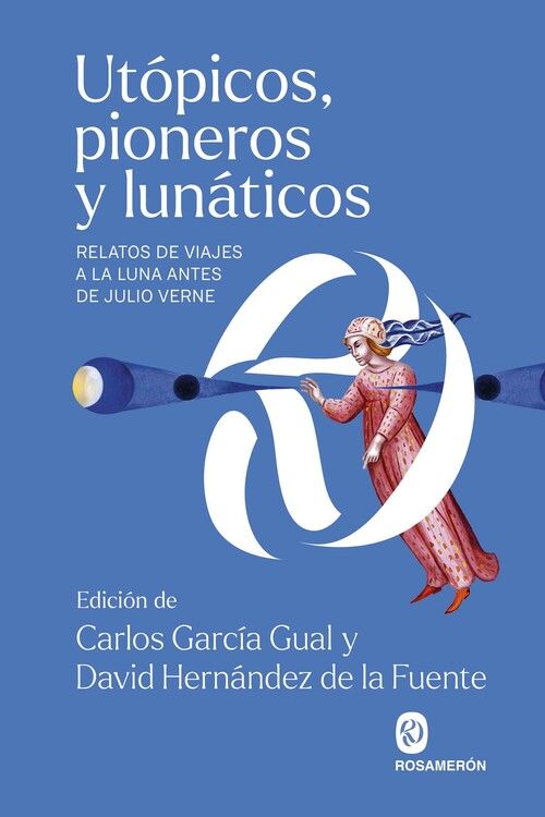 UTÓPICOS, PIONEROS Y LUNÁTICOS. RELATOS DE VIAJES A LA LUNA ANTES DE JULIO VERNE