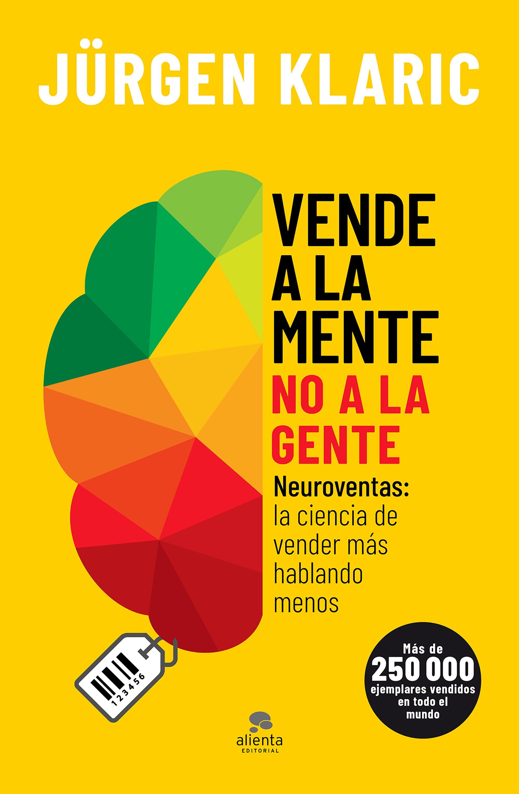 VENDE A LA MENTE, NO A LA GENTE. NEUROVENTAS: LA CIENCIA DE VENDER MÁS HABLANDO MENOS