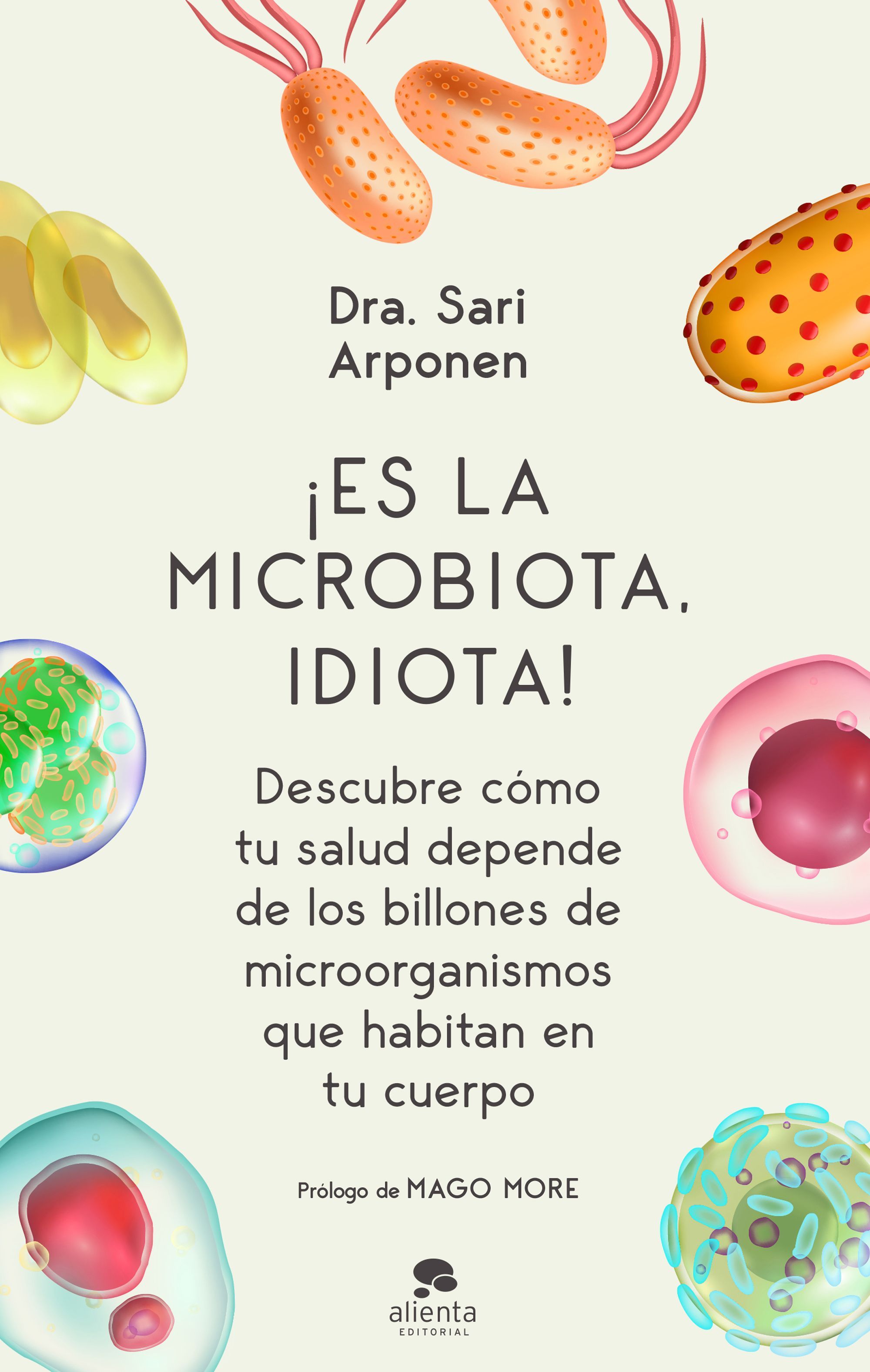 ¡ES LA MICROBIOTA, IDIOTA!. DESCUBRE CÓMO TU SALUD DEPENDE DE LOS BILLONES DE MICROORGANISMOS QUE HABITAN EN