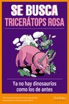 SE BUSCA TRICERÁTOPS ROSA. YA NO EXISTEN DINOSAURIOS COMO LOS DE ANTES