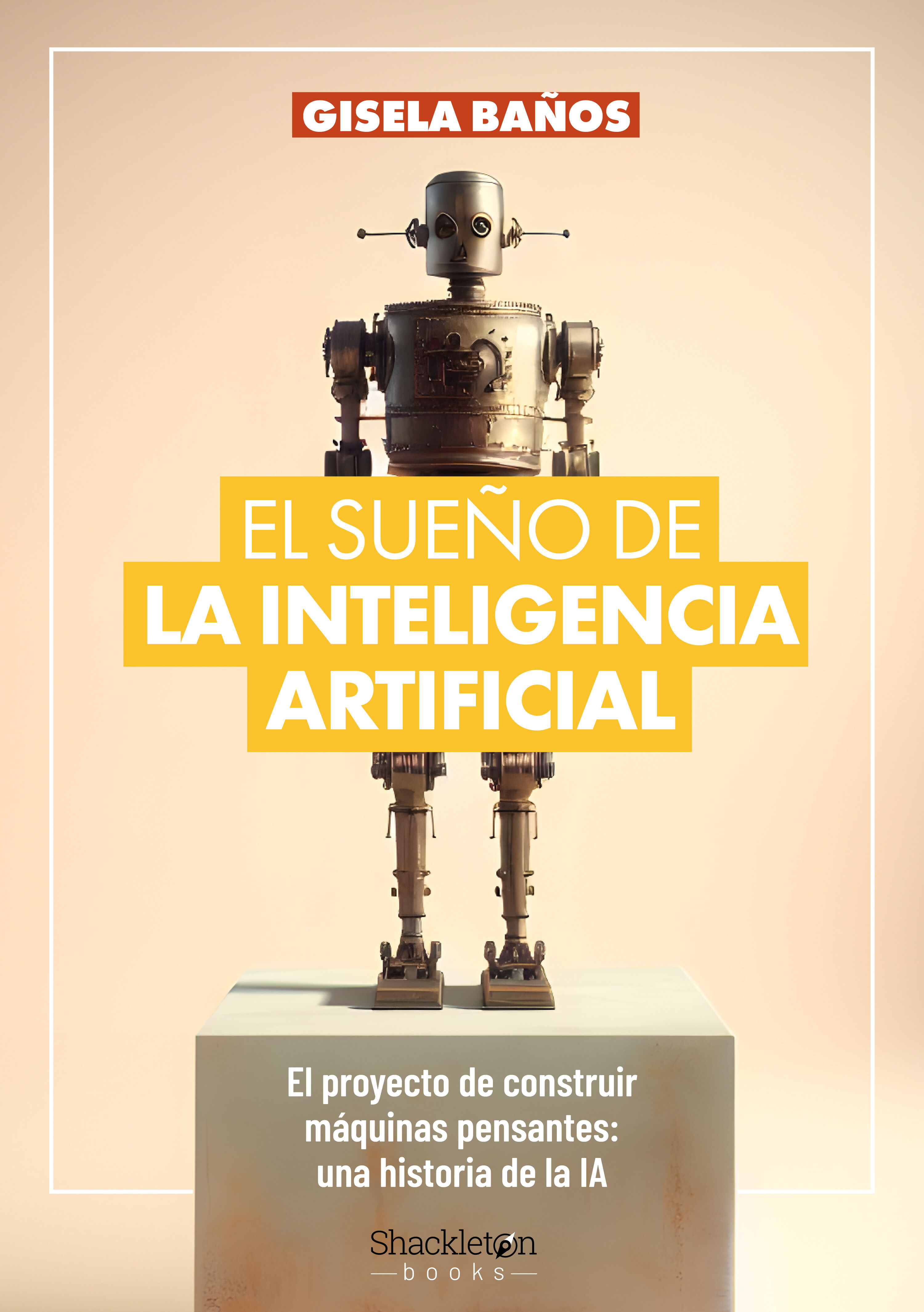 EL SUEÑO DE LA INTELIGENCIA ARTIFICIAL. EL PROYECTO DE CONSTRUIR MÁQUINAS PENSANTES: UNA HISTORIA DE LA IA.