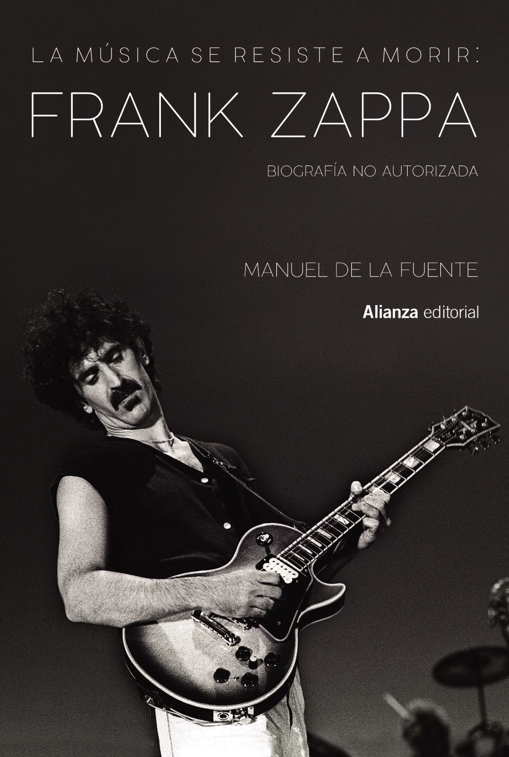 LA MÚSICA SE RESISTE A MORIR: FRANK ZAPPA. BIOGRAFÍA NO AUTORIZADA