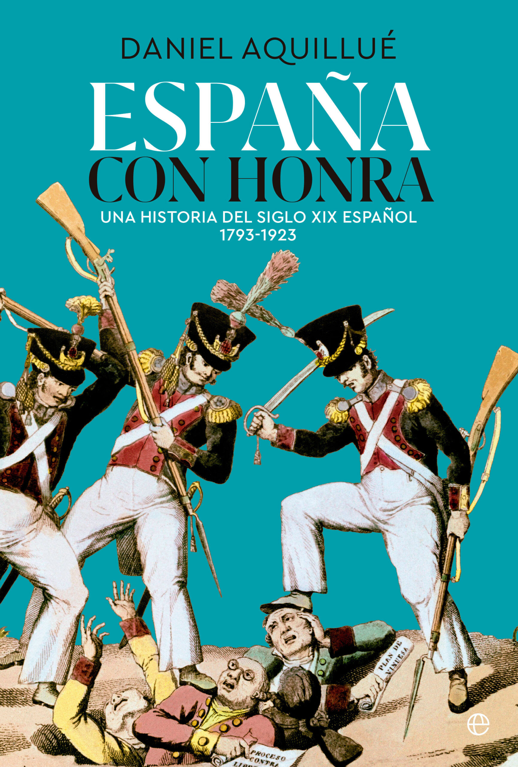 ESPAÑA CON HONRA. UNA HISTORIA DEL XIX ESPAÑOL. 1793-1923