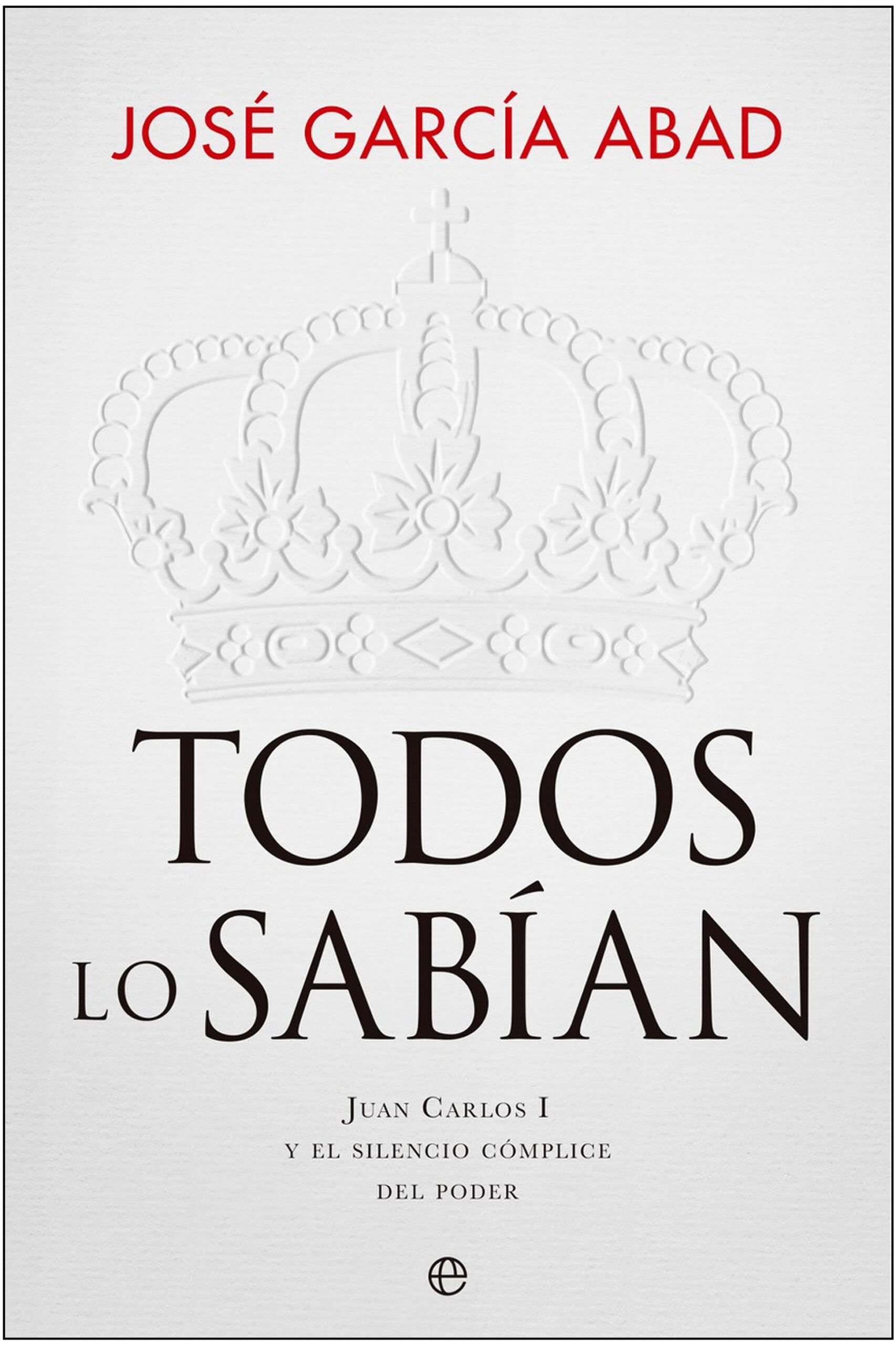 TODOS LO SABÍAN. JUAN CARLOS I Y EL SILENCIO CÓMPLICE DEL PODER