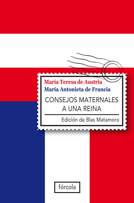CONSEJOS MATERNALES A UNA REINA. MARIA TERESA DE AUSTRIA/MARIA ANTONIETA DE FRANCIA