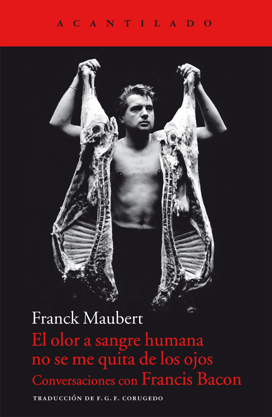 EL OLOR A SANGRE HUMANA NO SE ME QUITA DE LOS OJOS. CONVERSACIONES CON FRANCIS BACON