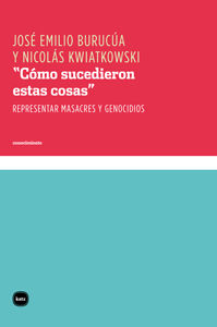 "CÓMO SUCEDIERON ESTAS COSAS". REPRESENTAR MASACRES Y GENOCIDIOS