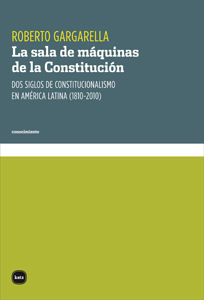 LA SALA DE MÁQUINAS DE LA CONSTITUCIÓN. DOS SIGLOS DE CONSTITUCIONALISMO EN AMÉRICA LATINA (1810-2010)