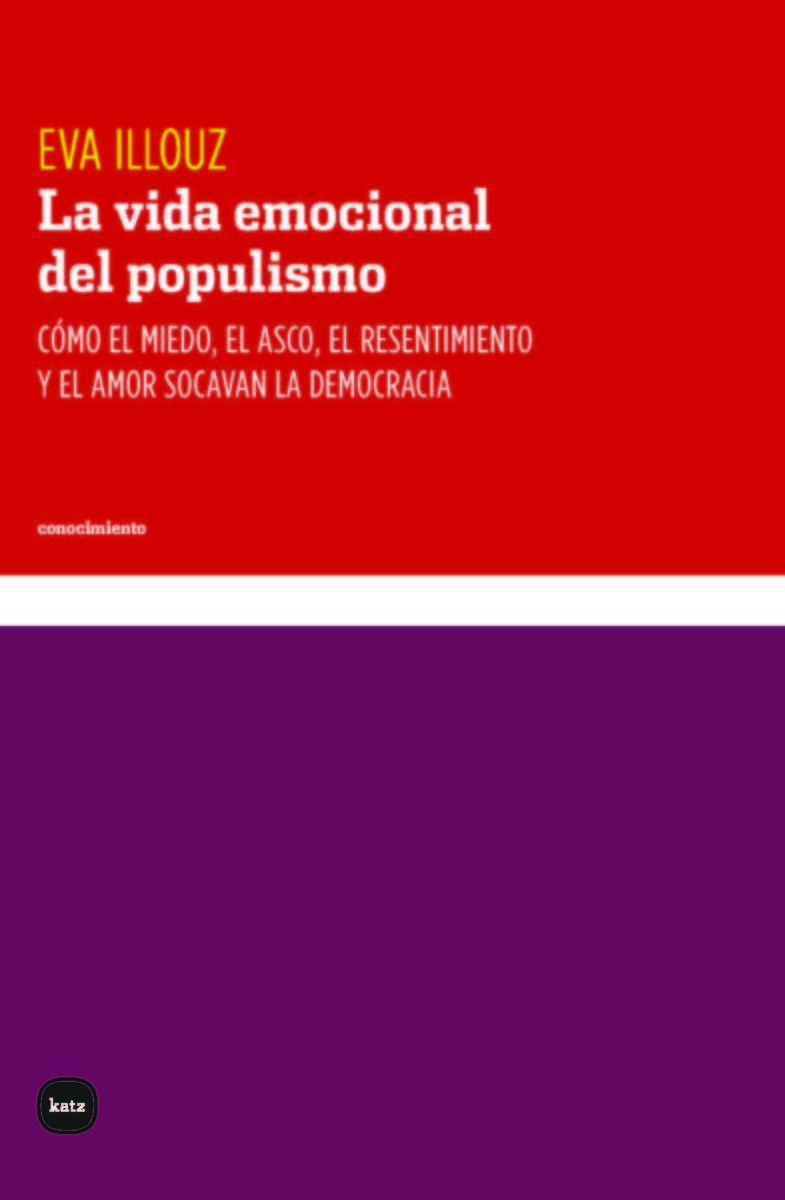 LA VIDA EMOCIONAL DEL POPULISMO. CÓMO EL MIEDO, EL ASCO, EL RESENTIMIENTO Y EL AMOR SOCAVAN LA DEMOCRACIA