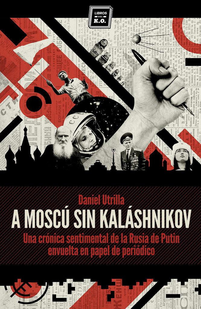 A MOSCÚ SIN KALASHNIKOV. UNA CRÓNICA SENTIMENTAL DE LA RUSIA DE PUTIN ENVUELTA EN PAPEL DE PERIÓDICO