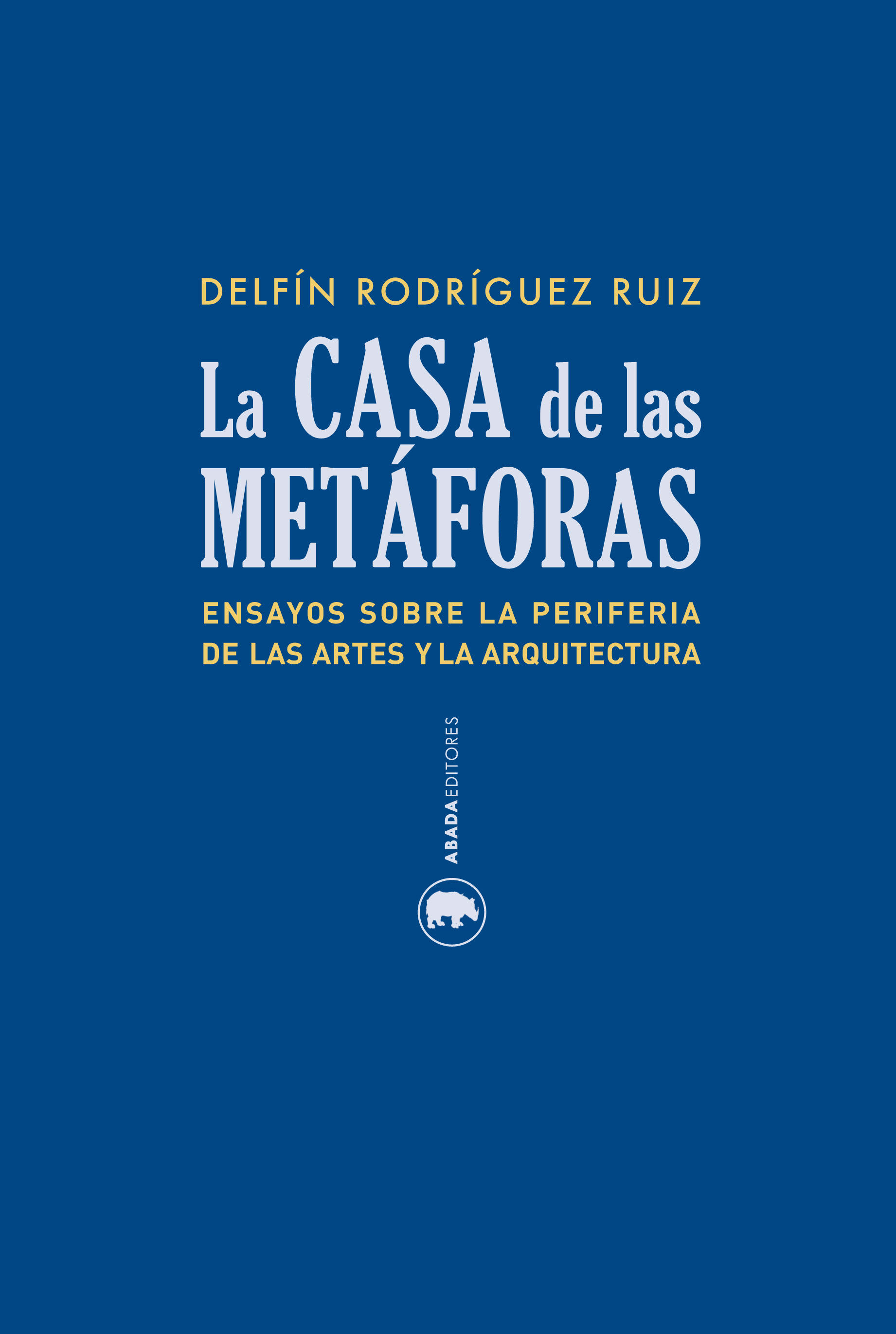 LA CASA DE LAS METÁFORAS. ENSAYOS SOBRE LA PERIFERIA DE LAS ARTES Y LA ARQUITECTURA