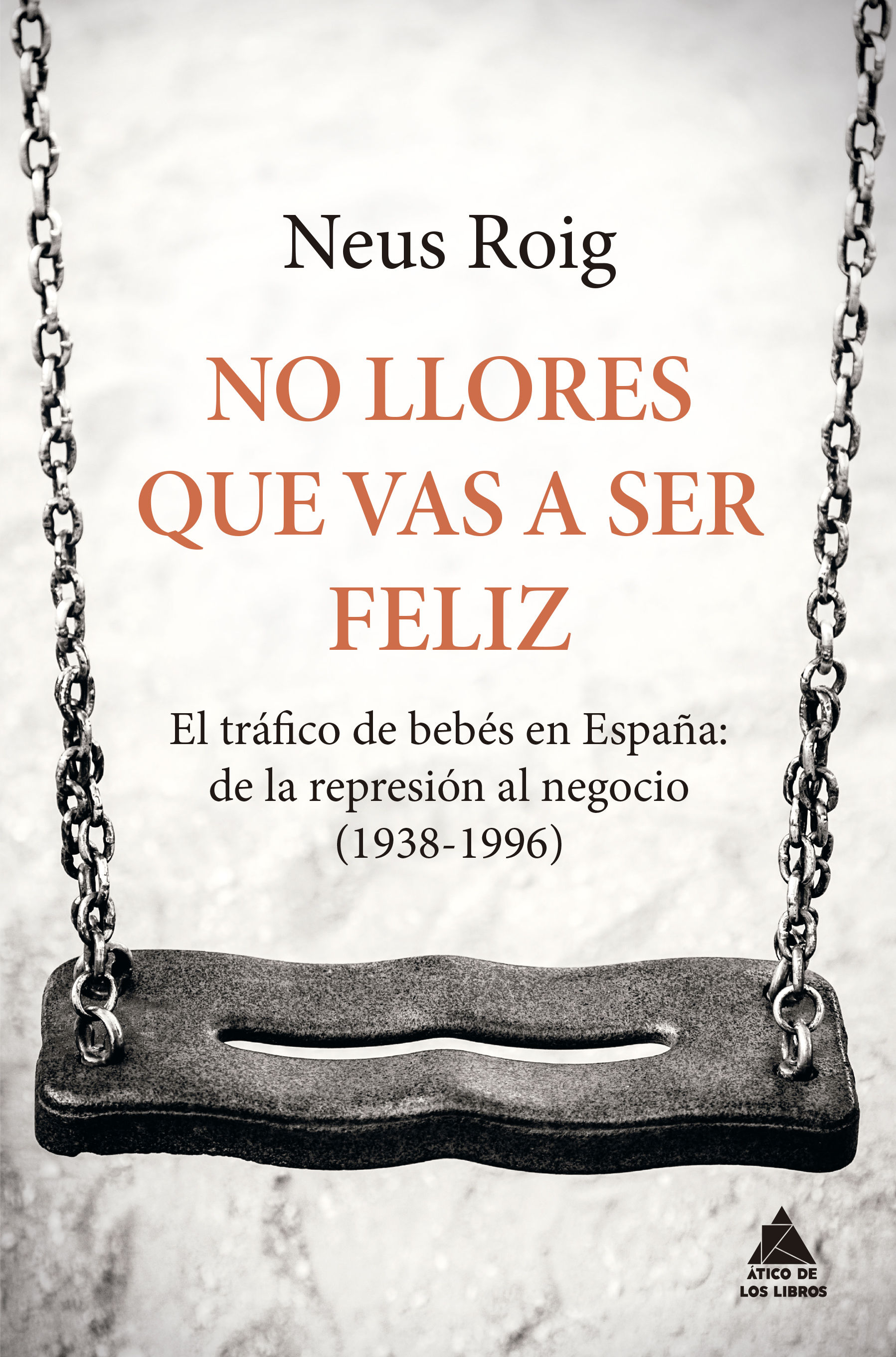 NO LLORES QUE VAS A SER FELIZ. EL TRÁFICO DE BEBÉS EN ESPAÑA: DE LA REPRESIÓN AL NEGOCIO (1936-1996)