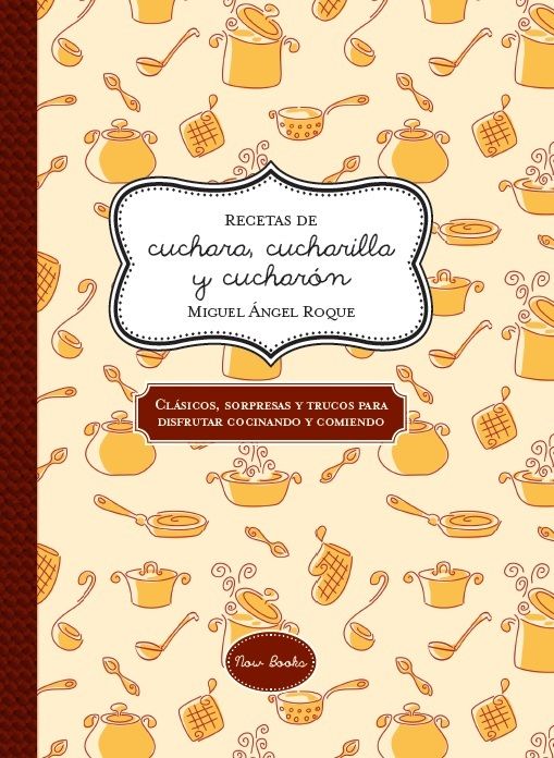 RECETAS DE CUCHARA, CUCHARILLA Y CUCHARÓN. CLÁSICOS, SORPRESAS Y TRUCOS PARA DISFRUTAR COCINANDO Y COMIENDO