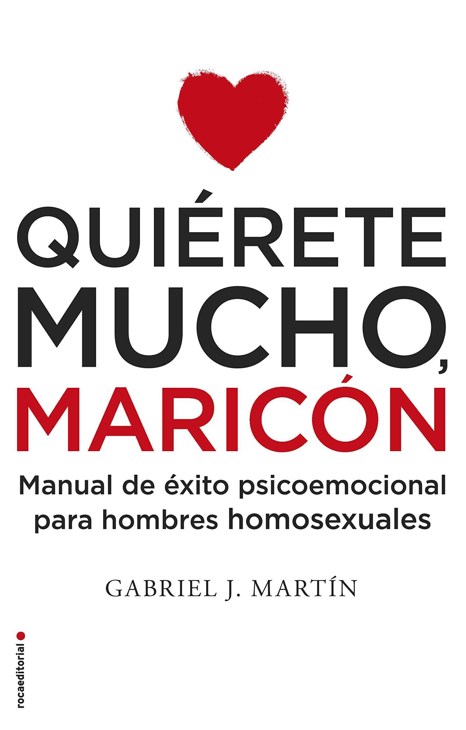 QUIÉRETE MUCHO, MARICÓN. MANUAL DE ÉXITO PSICOEMOCIONAL PARA HOMBRES HOMOSEXUALES