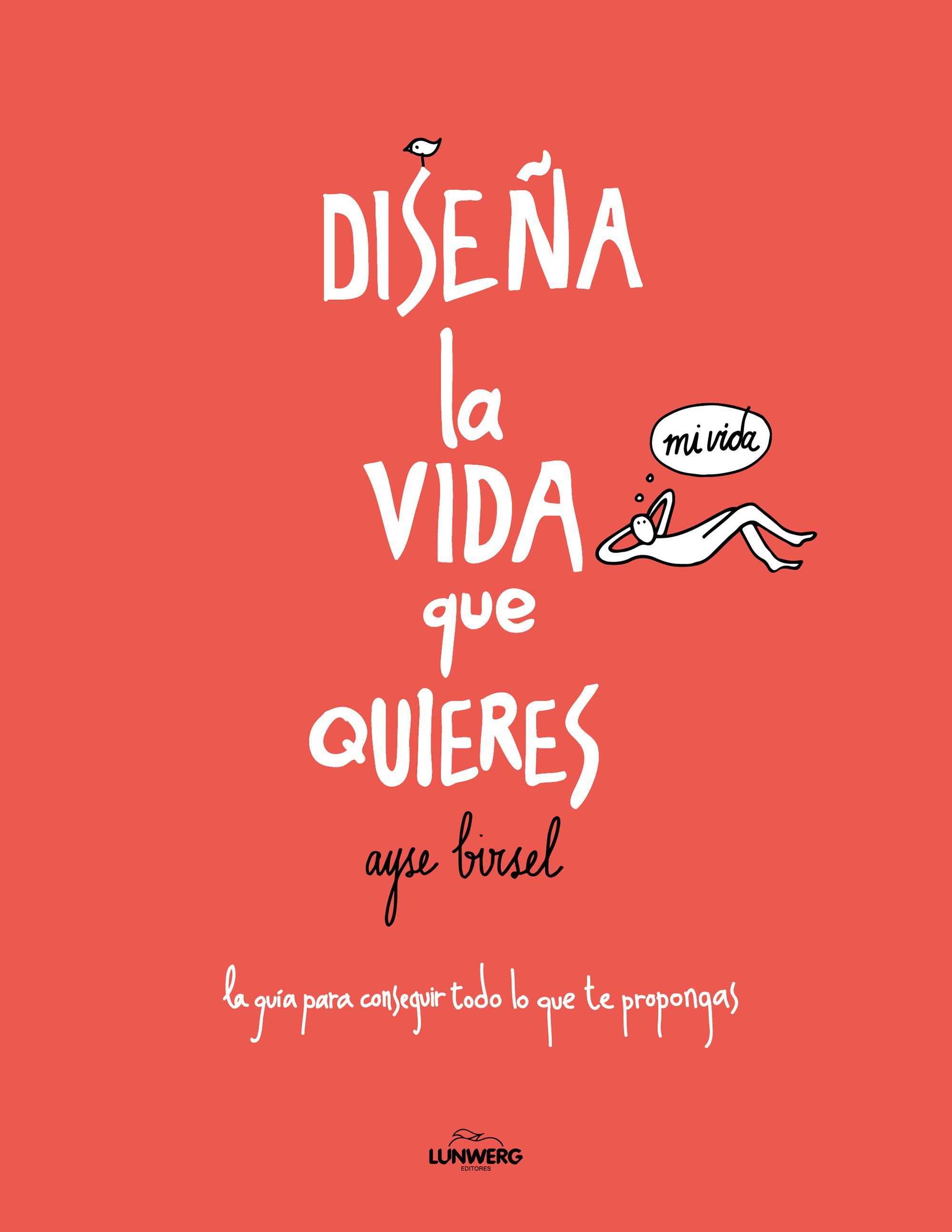 DISEÑA LA VIDA QUE QUIERES. LA GUÍA PARA CONSEGUIR TODO LO QUE TE PROPONGAS