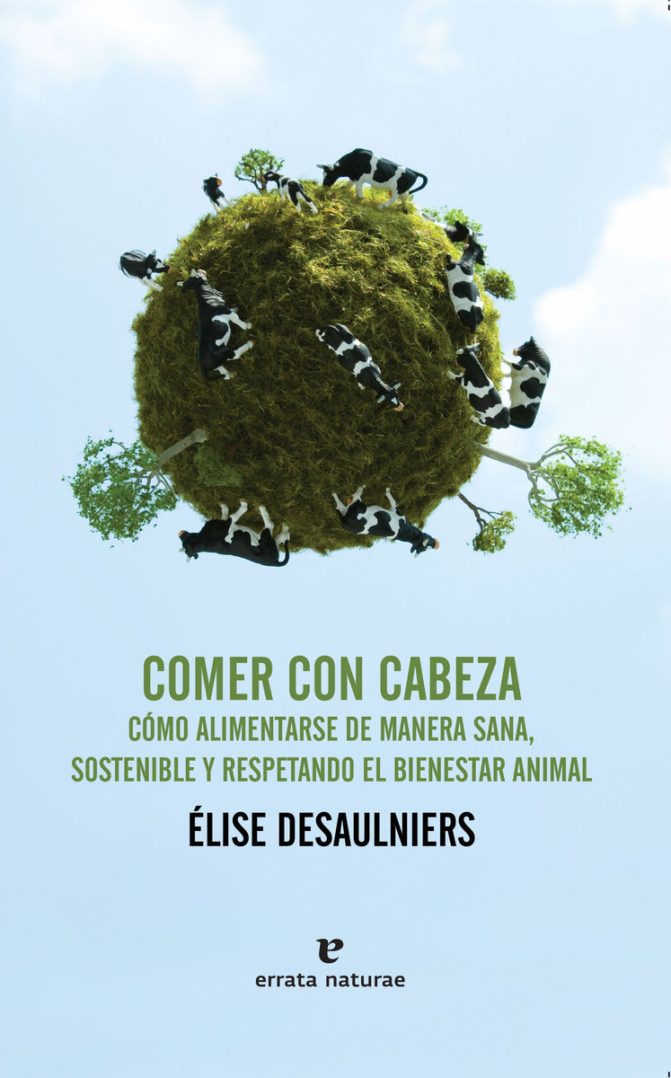 COMER CON CABEZA. CÓMO ALIMENTARSE DE MANERA SANA, SOSTENIBLE Y RESPETANDO EL BIENESTAR ANIMAL