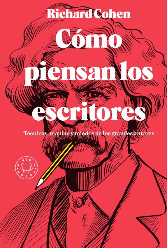 CÓMO PIENSAN LOS ESCRITORES. TÉCNICAS, MANÍAS Y MIEDOS DE LOS GRANDES AUTORES