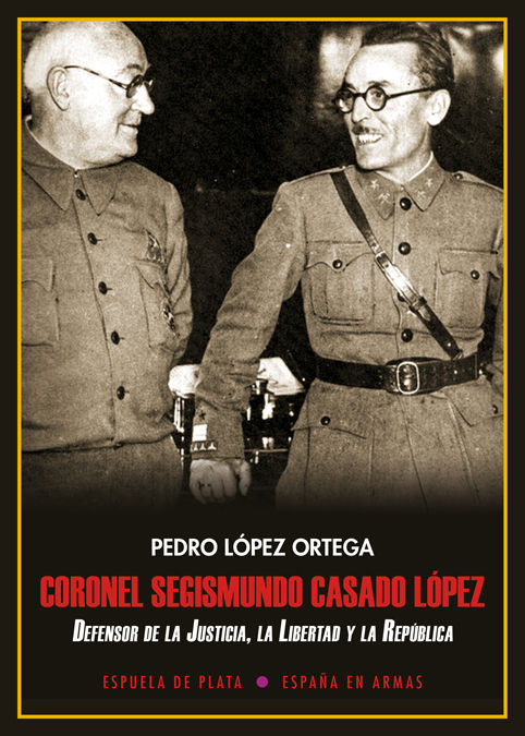 CORONEL SEGISMUNDO CASADO LÓPEZ. DEFENSOR DE LA JUSTICIA, LA LIBERTAD Y LA REPÚBLICA