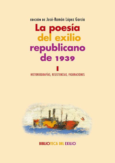 LA POESÍA DEL EXILIO REPUBLICANO DE 1939. I. HISTORIOGRAFÍAS, RESISTENCIAS, FIGURACIONES. SERIE "HISTORIA DE LA LITERATURA DEL EXILIO REPUBLICANO DE 1939"