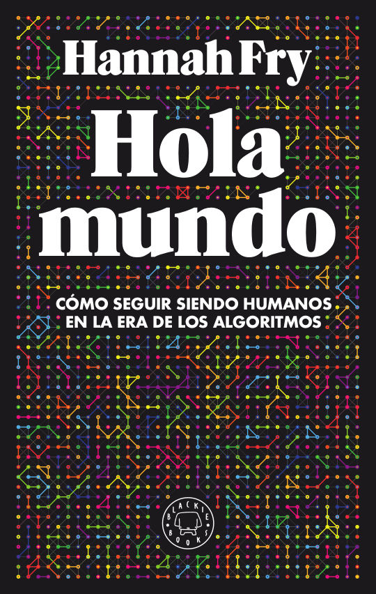 HOLA MUNDO. CÓMO SEGUIR SIENDO HUMANOS EN LA ERA DE LOS ALGORITMOS