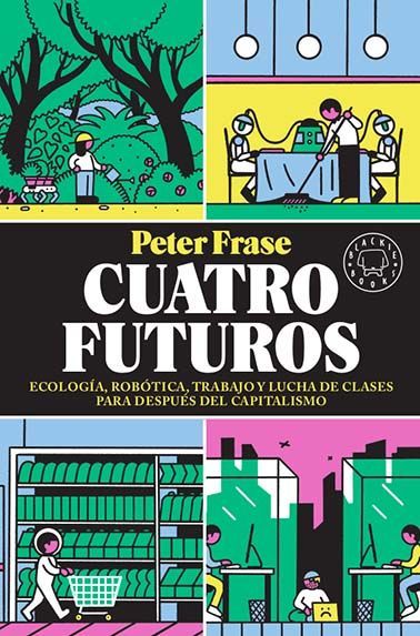 CUATRO FUTUROS. ECOLOGÍA, ROBÓTICA, TRABAJO Y LUCHA DE CLASES PARA DESPUÉS DEL CAPITALISMO