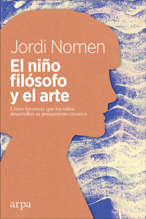 EL NIÑO FILÓSOFO Y EL ARTE. CÓMO FAVORECER QUE LOS NIÑOS DESARROLLEN EL PENSAMIENTO CREATIVO