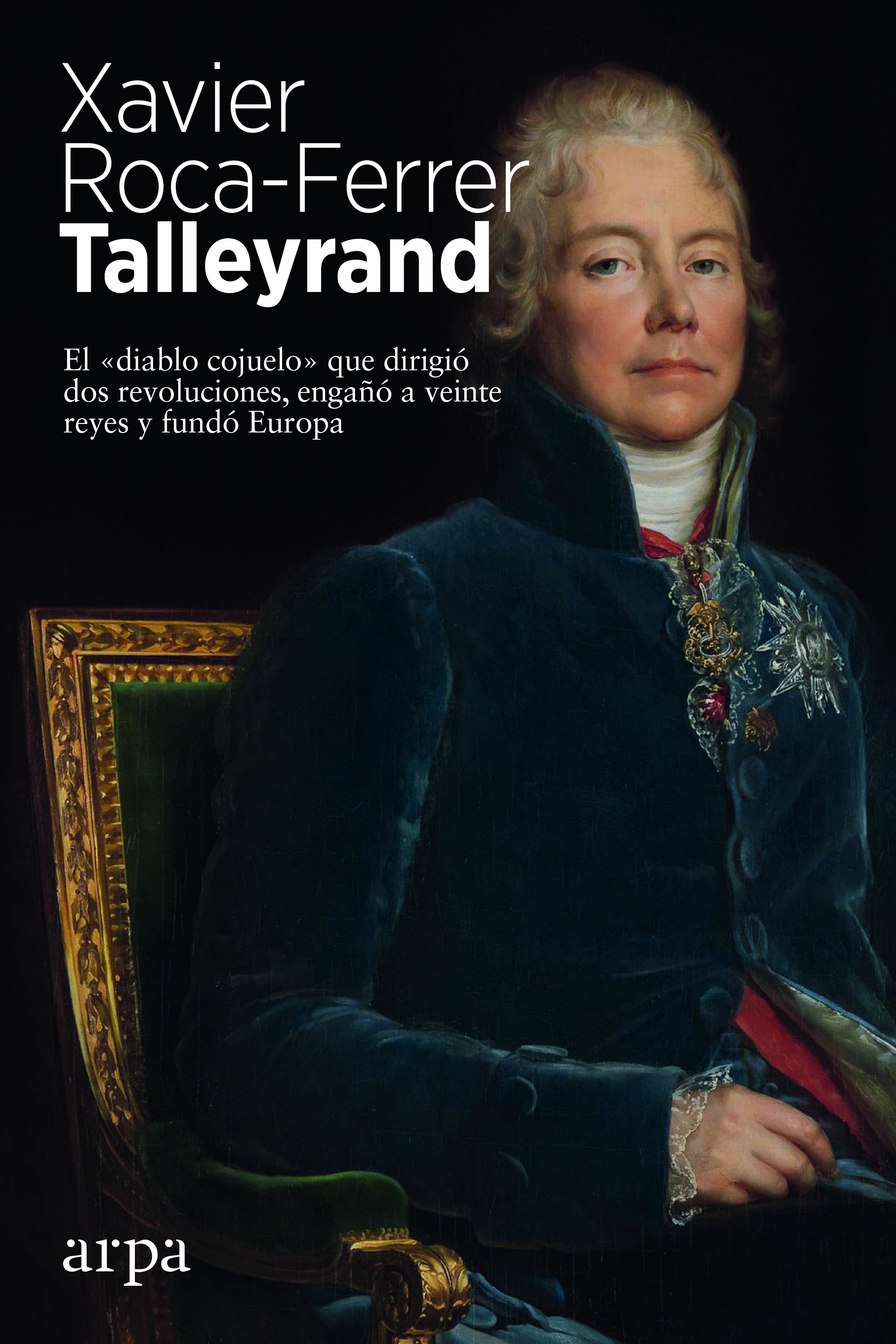 TALLEYRAND. EL «DIABLO COJUELO» QUE DIRIGIÓ DOS REVOLUCIONES, ENGAÑÓ A VEINTE REYES Y FUNDÓ