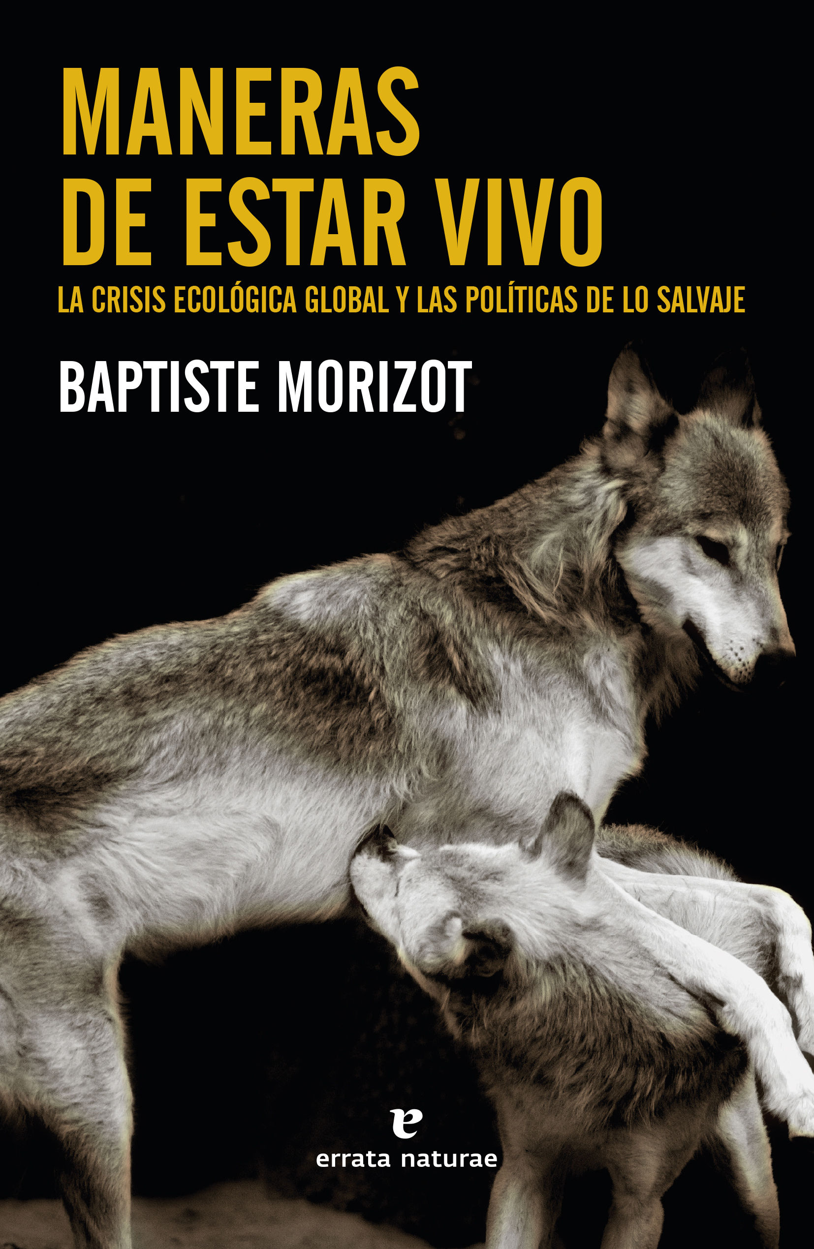 MANERAS DE ESTAR VIVO. LA CRISIS ECOLÓGICA GLOBAL Y LAS POLÍTICAS DE LO SALVAJE