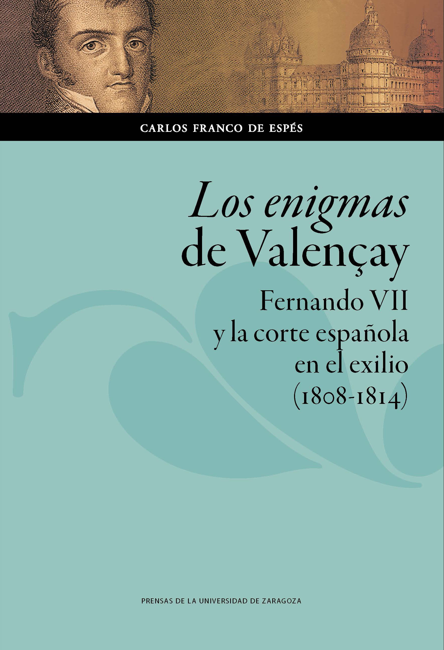 LOS ENIGMAS DE VALENÇAY. FERNANDO VII Y LA CORTE ESPAÑOLA EN EL EXILIO (1808-1814)