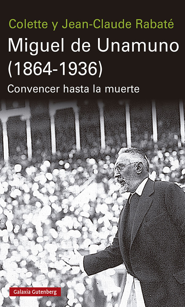 MIGUEL DE UNAMUNO (1864-1936). CONVENCER HASTA LA MUERTE