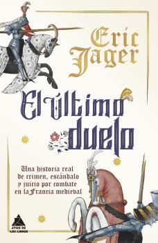 EL ÚLTIMO DUELO. UNA HISTORIA REAL DE CRIMEN, ESCÁNDALO Y JUICIO POR COMBATE EN LA FRANCIA MEDIEV