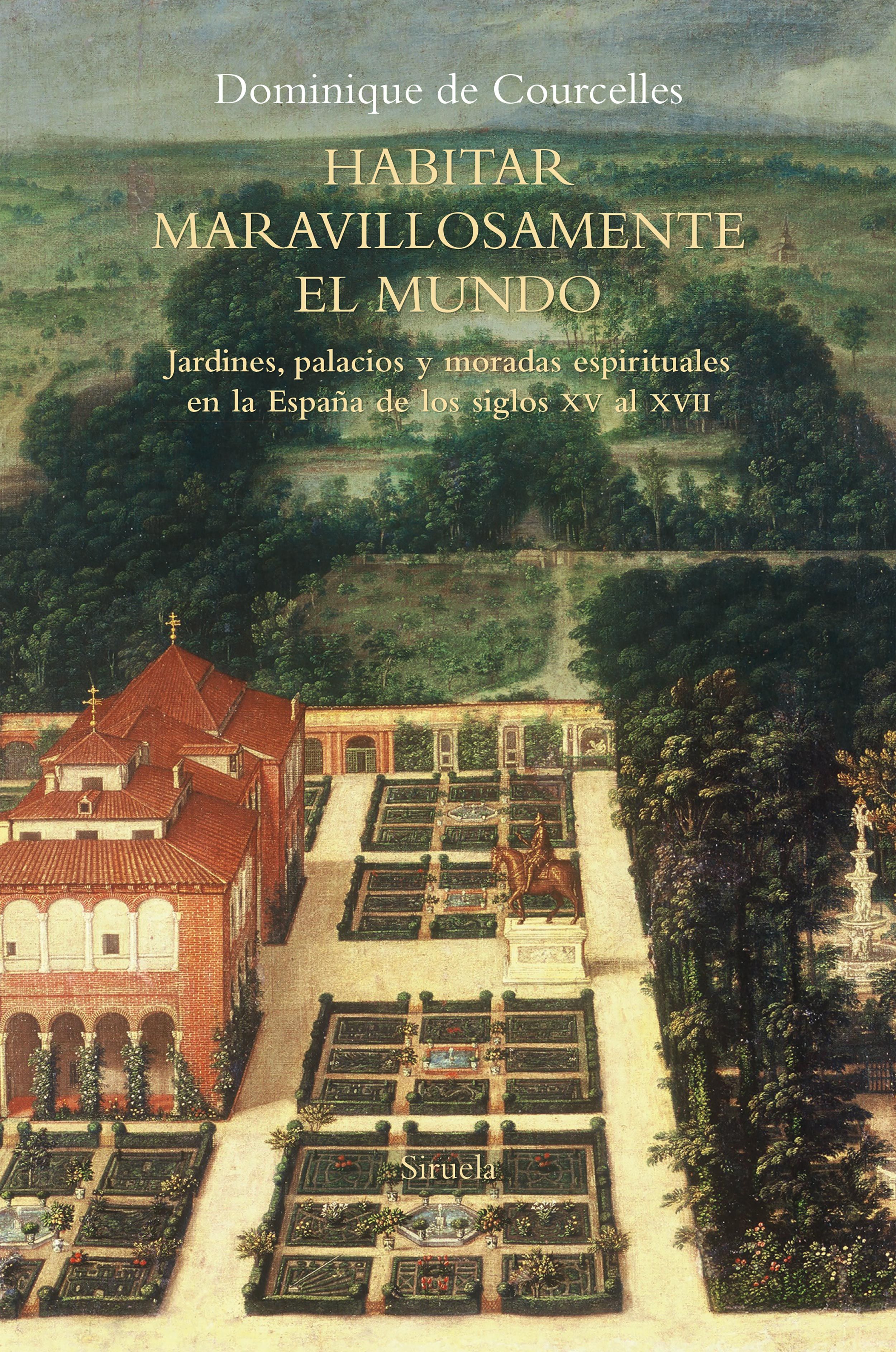 HABITAR MARAVILLOSAMENTE EL MUNDO. JARDINES, PALACIOS Y MORADAS ESPIRITUALES EN LA ESPAÑA DE LOS SIGLOS XV AL XVII