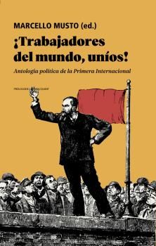 ¡TRABAJADORES DEL MUNDO, UNÍOS!. ANTOLOGÍA POLÍTICA DE LA PRIMERA INTERNACIONAL