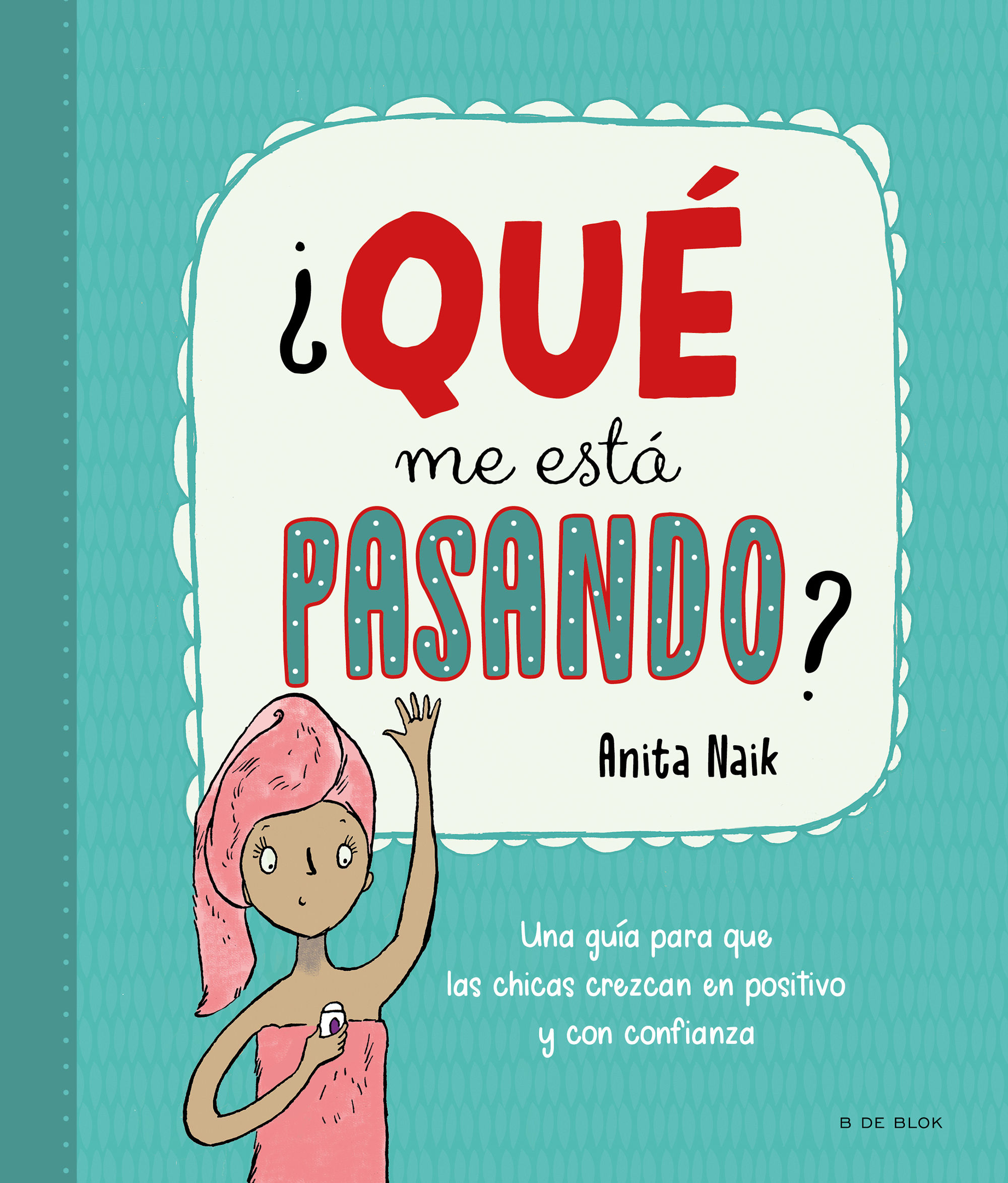 ¿QUÉ ME ESTÁ PASANDO?. UNA GUÍA PARA CHICAS PARA CRECER EN POSITIVO Y CON CONFIANZA